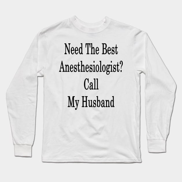 Need The Best Anesthesiologist? Call My Husband Long Sleeve T-Shirt by supernova23